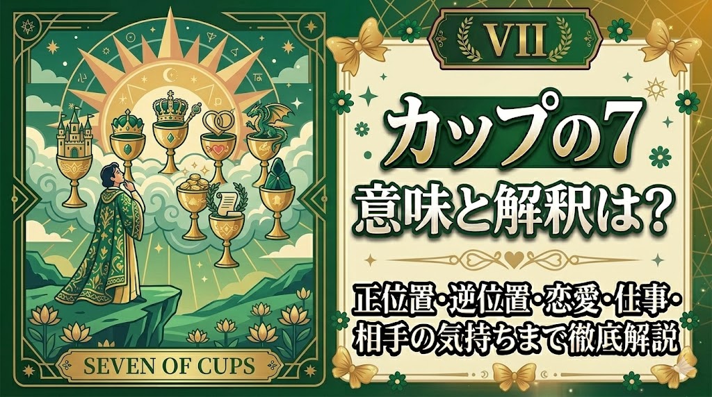 【カップの7】の意味と解釈は？正位置・逆位置・恋愛・仕事・相手の気持ちまで徹底解説